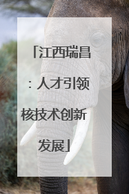 江西瑞昌：人才引领核技术创新发展
